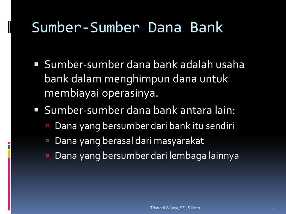 Sumber-Sumber Dana Bank  Sumber-sumber dana bank adalah usaha bank dalam menghimpun dana untuk membiayai operasinya.