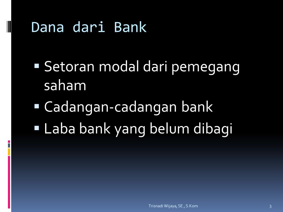 Dana dari Bank  Setoran modal dari pemegang saham  Cadangan-cadangan bank  Laba bank yang belum dibagi 3 Trisnadi Wijaya, SE., S.Kom