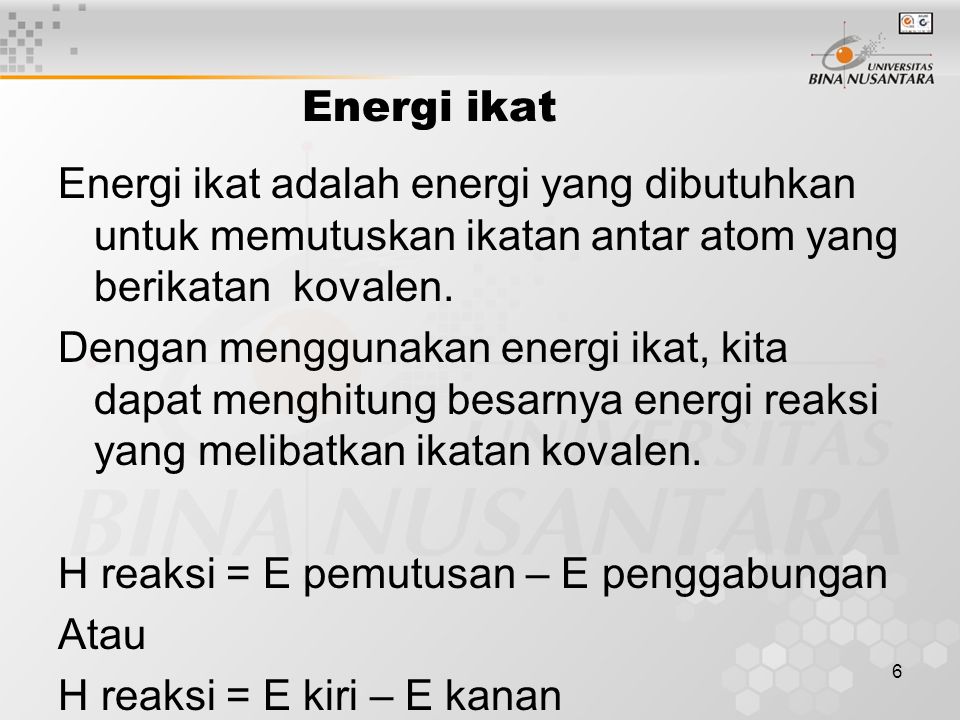 6 Energi ikat Energi ikat adalah energi yang dibutuhkan untuk memutuskan ikatan antar atom yang berikatan kovalen.