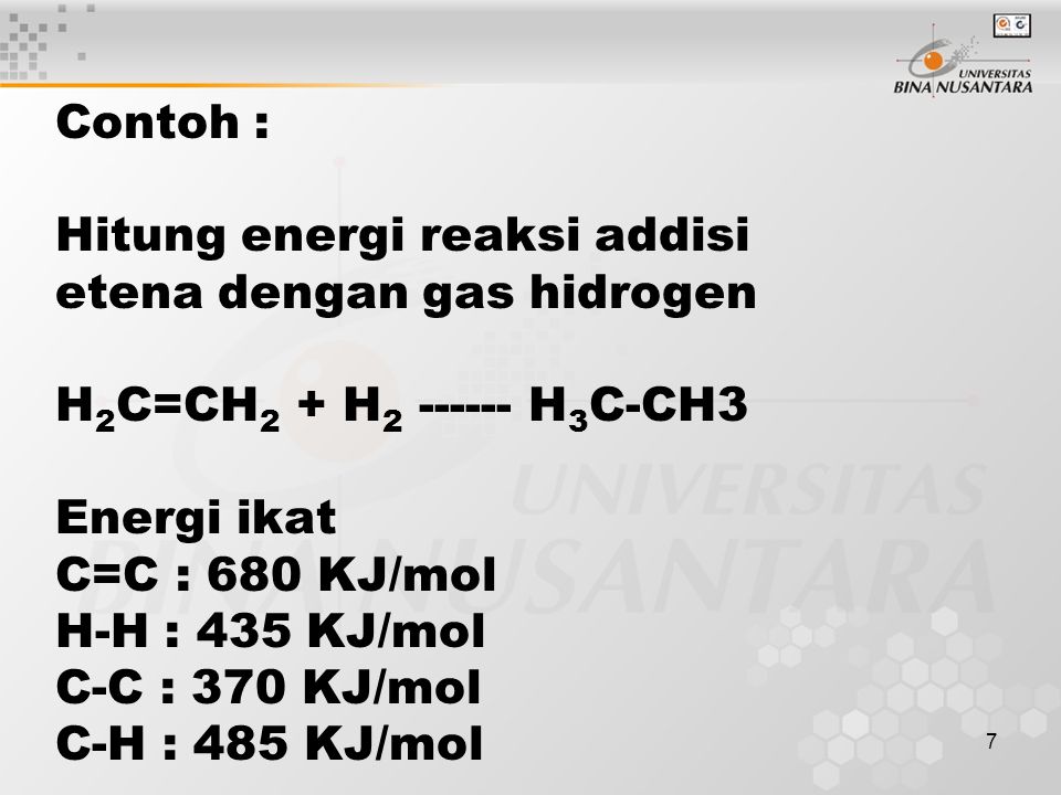7 Contoh : Hitung energi reaksi addisi etena dengan gas hidrogen H 2 C=CH 2 + H H 3 C-CH3 Energi ikat C=C : 680 KJ/mol H-H : 435 KJ/mol C-C : 370 KJ/mol C-H : 485 KJ/mol