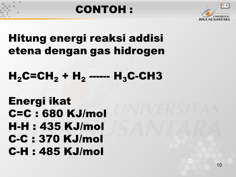 10 CONTOH : Hitung energi reaksi addisi etena dengan gas hidrogen H 2 C=CH 2 + H H 3 C-CH3 Energi ikat C=C : 680 KJ/mol H-H : 435 KJ/mol C-C : 370 KJ/mol C-H : 485 KJ/mol