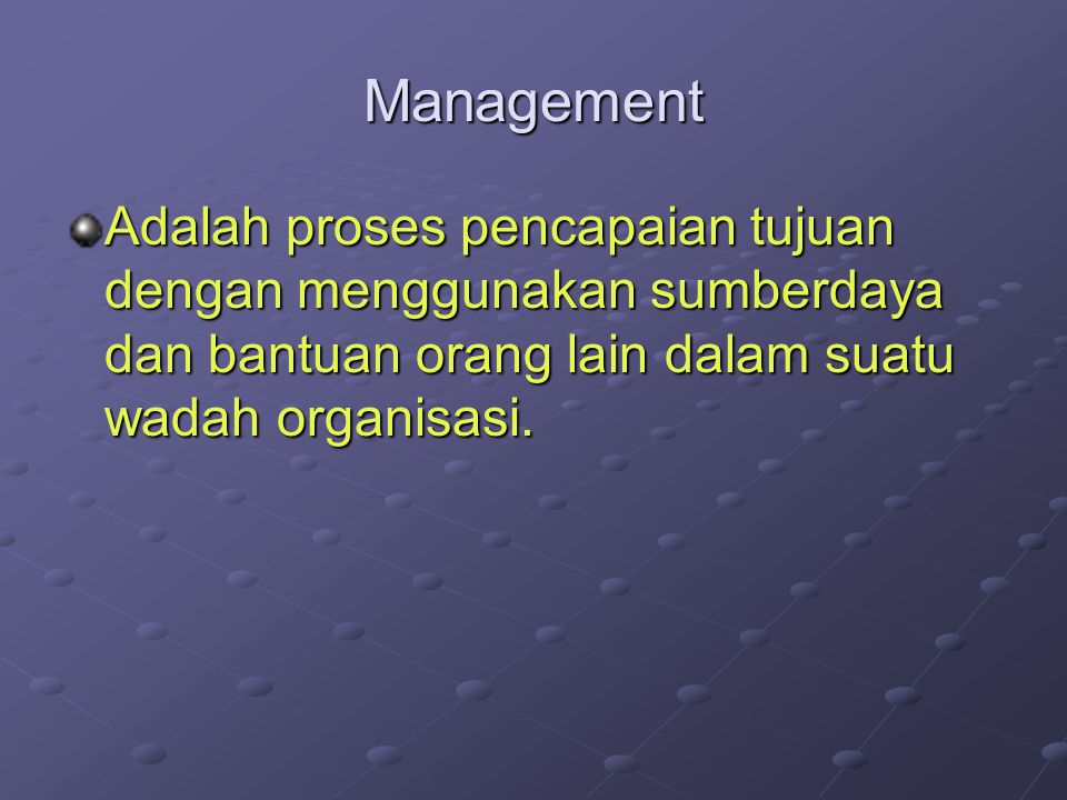 Management Adalah proses pencapaian tujuan dengan menggunakan sumberdaya dan bantuan orang lain dalam suatu wadah organisasi.