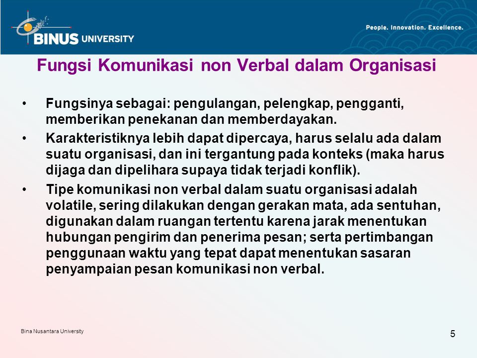 Bina Nusantara University 5 Fungsi Komunikasi non Verbal dalam Organisasi Fungsinya sebagai: pengulangan, pelengkap, pengganti, memberikan penekanan dan memberdayakan.