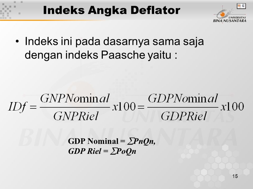 15 Indeks Angka Deflator Indeks ini pada dasarnya sama saja dengan indeks Paasche yaitu : GDP Nominal =  PnQn, GDP Riel =  PoQn