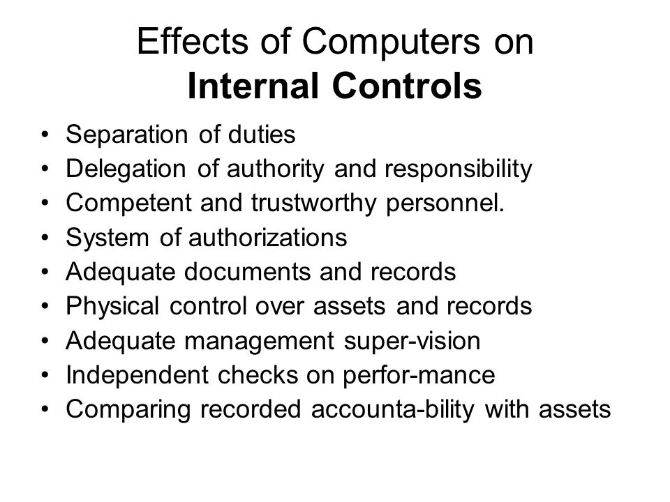 Effects of Computers on Internal Controls Separation of duties Delegation of authority and responsibility Competent and trustworthy personnel.