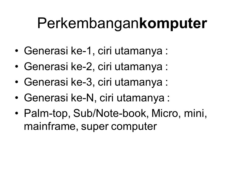 Perkembangankomputer Generasi ke-1, ciri utamanya : Generasi ke-2, ciri utamanya : Generasi ke-3, ciri utamanya : Generasi ke-N, ciri utamanya : Palm-top, Sub/Note-book, Micro, mini, mainframe, super computer
