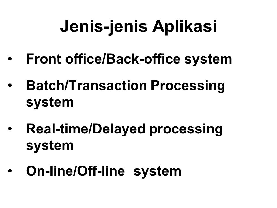Jenis-jenis Aplikasi Front office/Back-office system Batch/Transaction Processing system Real-time/Delayed processing system On-line/Off-line system
