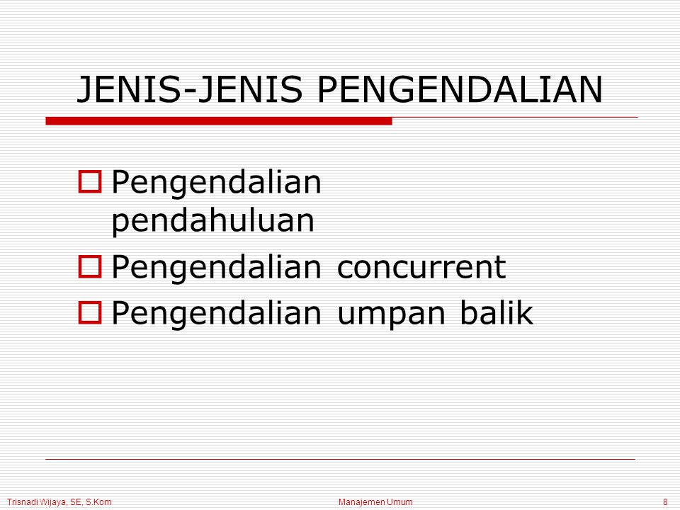 Trisnadi Wijaya, SE, S.Kom Manajemen Umum8 JENIS-JENIS PENGENDALIAN  Pengendalian pendahuluan  Pengendalian concurrent  Pengendalian umpan balik