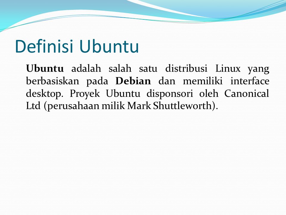 Definisi Ubuntu Ubuntu adalah salah satu distribusi Linux yang berbasiskan pada Debian dan memiliki interface desktop.