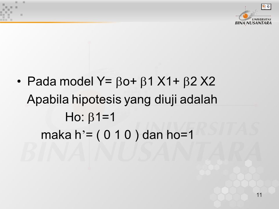 11 Pada model Y=  o+  1 X1+  2 X2 Apabila hipotesis yang diuji adalah Ho:  1=1 maka h ’ = ( ) dan ho=1