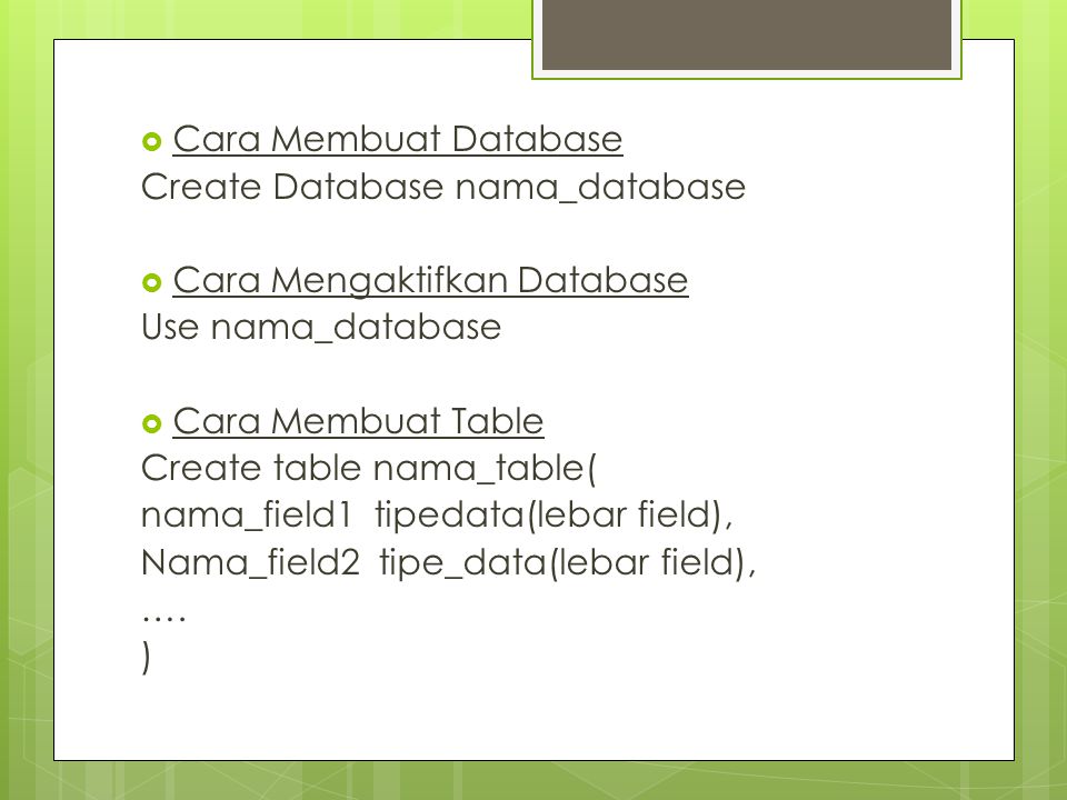  Cara Membuat Database Create Database nama_database  Cara Mengaktifkan Database Use nama_database  Cara Membuat Table Create table nama_table( nama_field1 tipedata(lebar field), Nama_field2 tipe_data(lebar field), ….