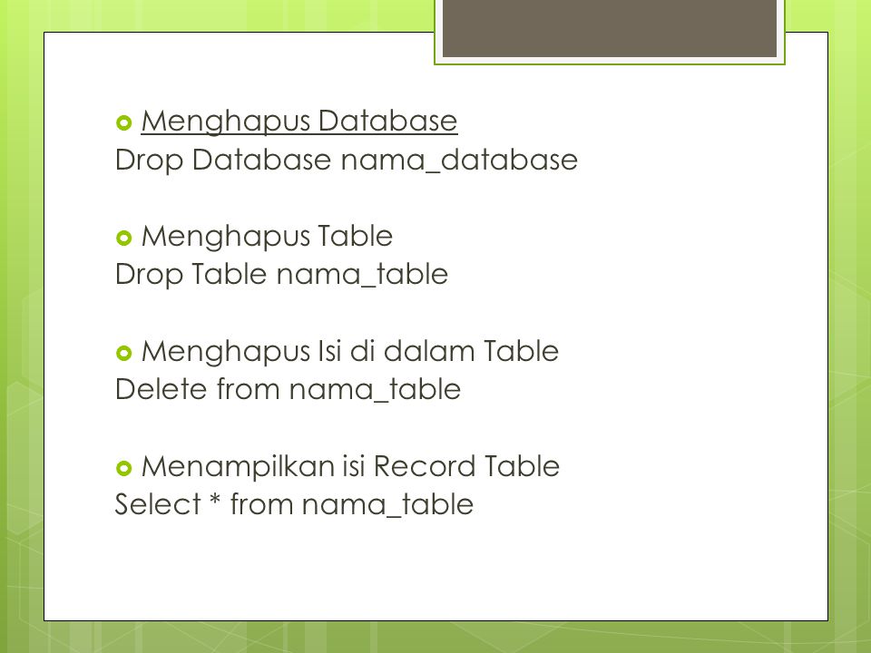  Menghapus Database Drop Database nama_database  Menghapus Table Drop Table nama_table  Menghapus Isi di dalam Table Delete from nama_table  Menampilkan isi Record Table Select * from nama_table