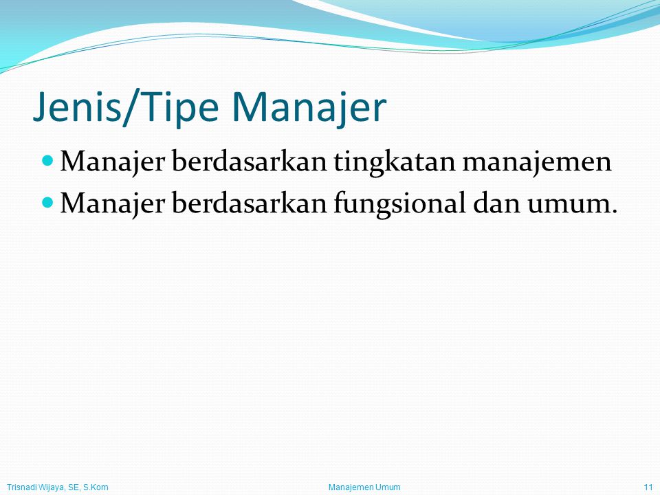 Trisnadi Wijaya, SE, S.Kom Manajemen Umum11 Jenis/Tipe Manajer Manajer berdasarkan tingkatan manajemen Manajer berdasarkan fungsional dan umum.