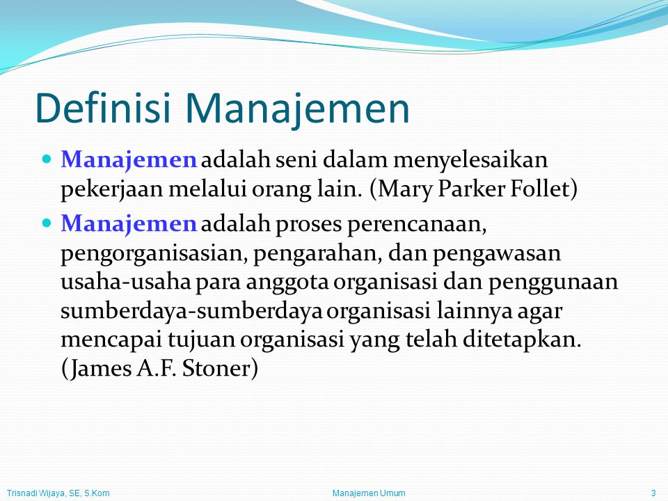Trisnadi Wijaya, SE, S.Kom Manajemen Umum3 Definisi Manajemen Manajemen adalah seni dalam menyelesaikan pekerjaan melalui orang lain.