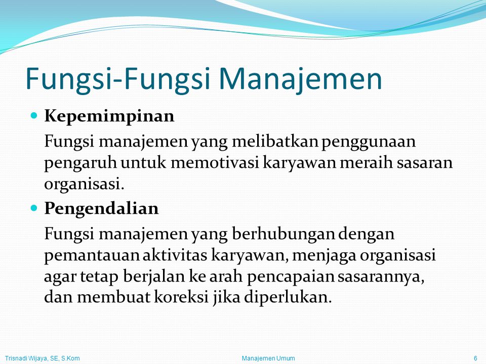 Trisnadi Wijaya, SE, S.Kom Manajemen Umum6 Fungsi-Fungsi Manajemen Kepemimpinan Fungsi manajemen yang melibatkan penggunaan pengaruh untuk memotivasi karyawan meraih sasaran organisasi.
