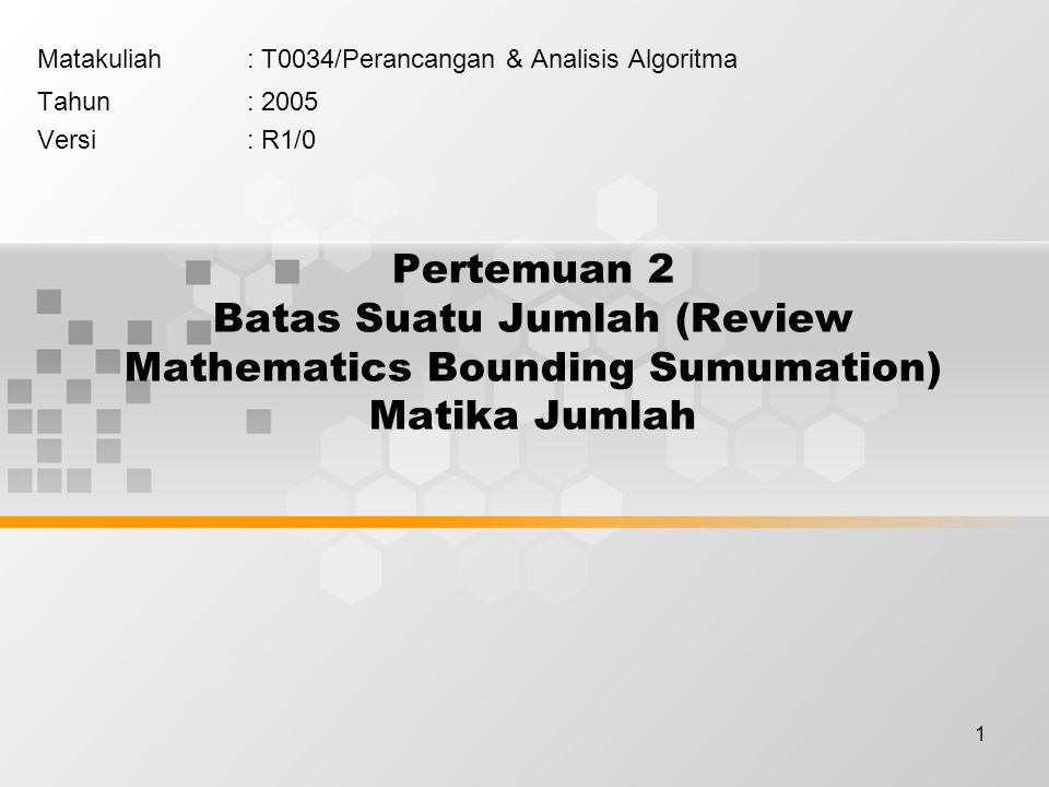 1 Pertemuan 2 Batas Suatu Jumlah (Review Mathematics Bounding Sumumation) Matika Jumlah Matakuliah: T0034/Perancangan & Analisis Algoritma Tahun: 2005 Versi: R1/0