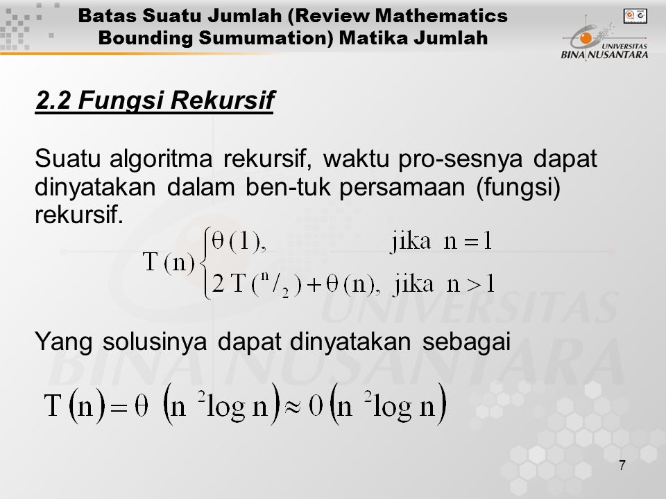 7 Batas Suatu Jumlah (Review Mathematics Bounding Sumumation) Matika Jumlah 2.2 Fungsi Rekursif Suatu algoritma rekursif, waktu pro-sesnya dapat dinyatakan dalam ben-tuk persamaan (fungsi) rekursif.