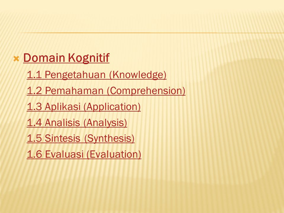  Domain Kognitif Domain Kognitif 1.1 Pengetahuan (Knowledge) 1.2 Pemahaman (Comprehension) 1.3 Aplikasi (Application) 1.4 Analisis (Analysis) 1.5 Sintesis (Synthesis) 1.6 Evaluasi (Evaluation)
