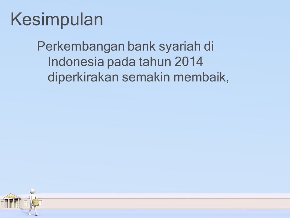 Kesimpulan Perkembangan bank syariah di Indonesia pada tahun 2014 diperkirakan semakin membaik,