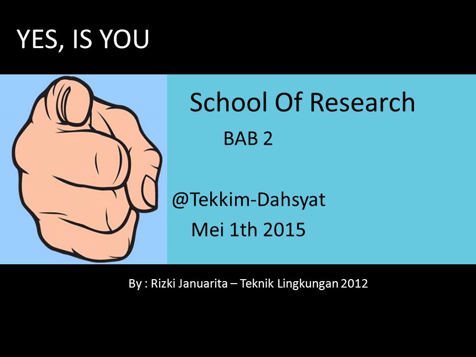 School Of Research BAB Mei 1th 2015 By : Rizki Januarita – Teknik Lingkungan 2012 YES, IS YOU