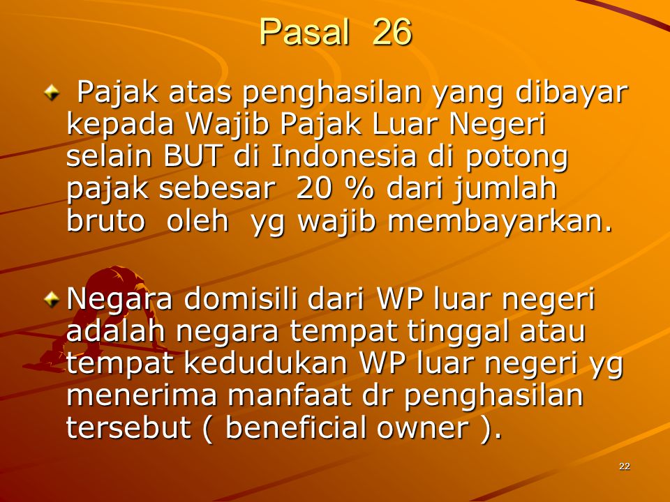 22 Pasal 26 Pajak atas penghasilan yang dibayar kepada Wajib Pajak Luar Negeri selain BUT di Indonesia di potong pajak sebesar 20 % dari jumlah bruto oleh yg wajib membayarkan.