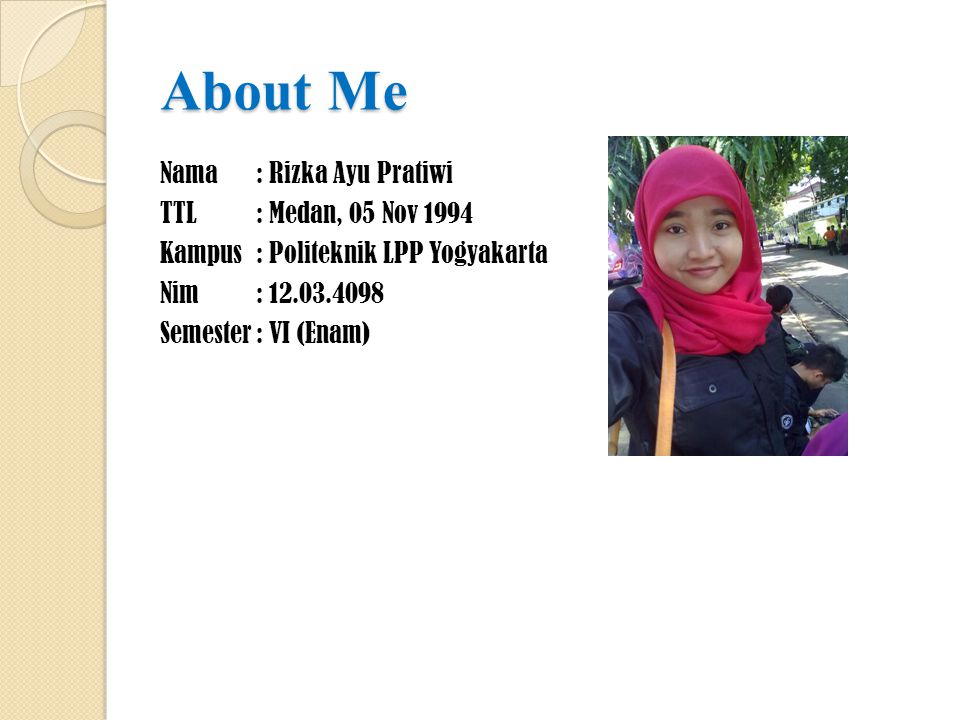 About Me Nama: Rizka Ayu Pratiwi TTL: Medan, 05 Nov 1994 Kampus: Politeknik LPP Yogyakarta Nim: Semester: VI (Enam)