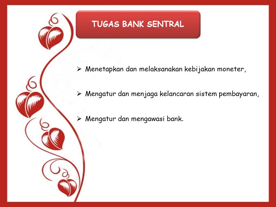 TUGAS BANK SENTRAL  Menetapkan dan melaksanakan kebijakan moneter,  Mengatur dan menjaga kelancaran sistem pembayaran,  Mengatur dan mengawasi bank.