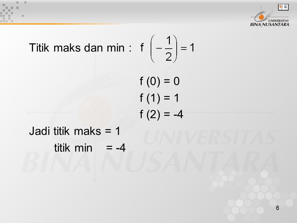 6 Titik maks dan min : f (0) = 0 f (1) = 1 f (2) = -4 Jadi titik maks = 1 titik min = -4
