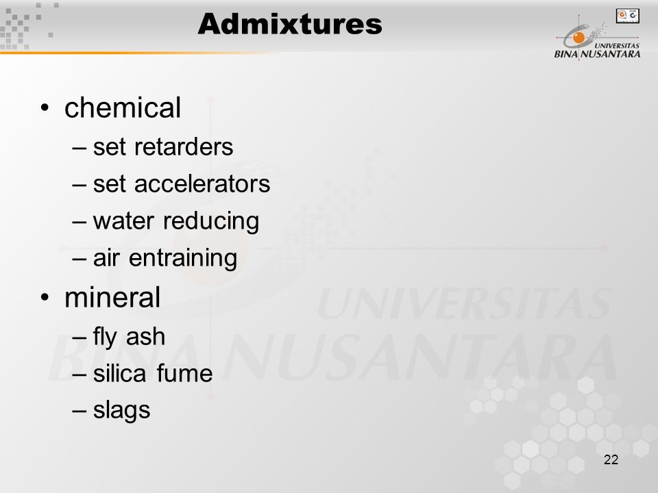 22 Admixtures chemical –set retarders –set accelerators –water reducing –air entraining mineral –fly ash –silica fume –slags