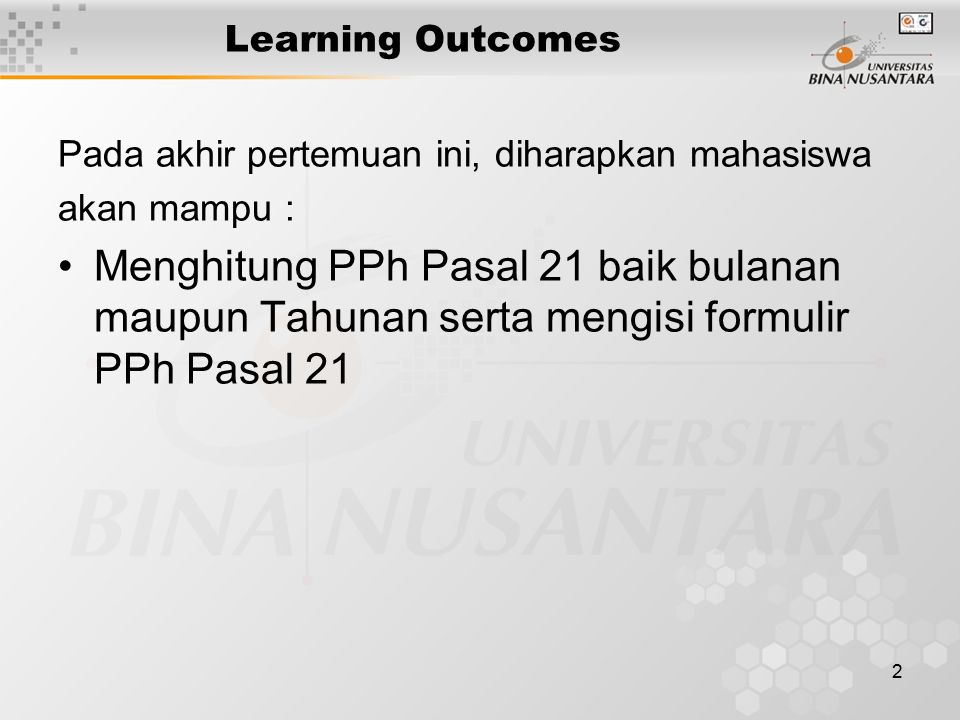 2 Learning Outcomes Pada akhir pertemuan ini, diharapkan mahasiswa akan mampu : Menghitung PPh Pasal 21 baik bulanan maupun Tahunan serta mengisi formulir PPh Pasal 21