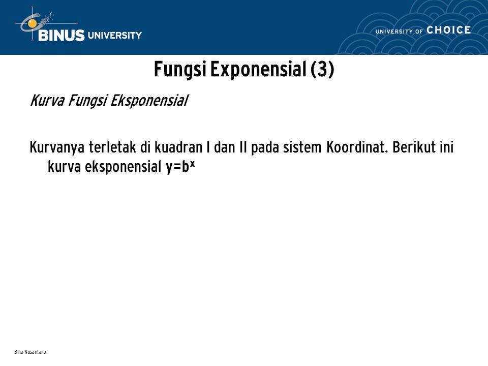 Bina Nusantara Fungsi Exponensial (3) Kurva Fungsi Eksponensial Kurvanya terletak di kuadran I dan II pada sistem Koordinat.