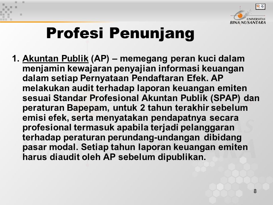 8 Profesi Penunjang 1.Akuntan Publik (AP) – memegang peran kuci dalam menjamin kewajaran penyajian informasi keuangan dalam setiap Pernyataan Pendaftaran Efek.
