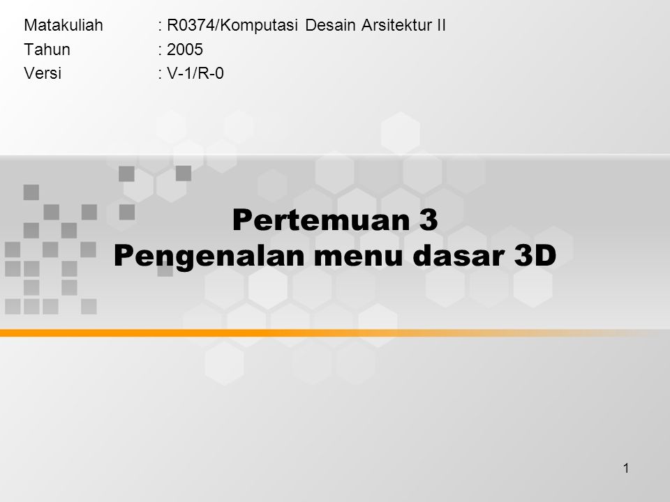 1 Pertemuan 3 Pengenalan menu dasar 3D Matakuliah: R0374/Komputasi Desain Arsitektur II Tahun: 2005 Versi: V-1/R-0