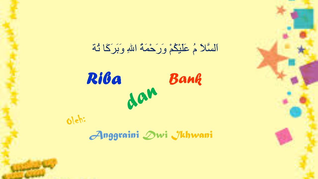 Riba dan Bank Oleh: Anggraini Dwi Ikhwani اَلسَّلاَ مُ عَلَيْكُمْ وَرَحْمَةُ اللهِ وَبَرَكَا تُة