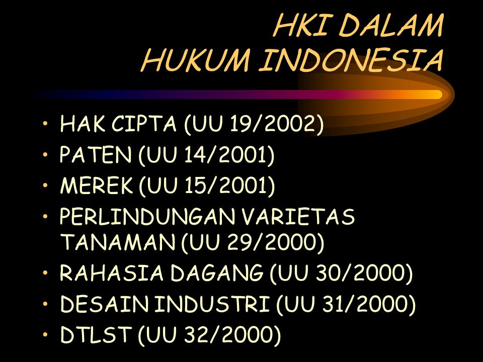 HKI DALAM HUKUM INDONESIA HAK CIPTA (UU 19/2002) PATEN (UU 14/2001) MEREK (UU 15/2001) PERLINDUNGAN VARIETAS TANAMAN (UU 29/2000) RAHASIA DAGANG (UU 30/2000) DESAIN INDUSTRI (UU 31/2000) DTLST (UU 32/2000)