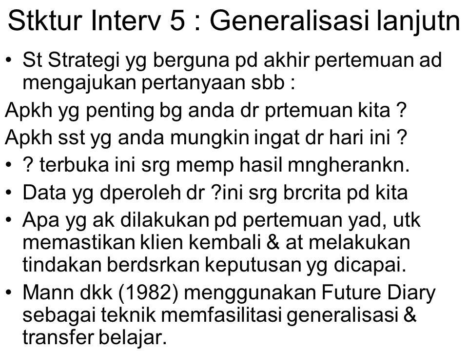 Stktur Interv 5 : Generalisasi lanjutn St Strategi yg berguna pd akhir pertemuan ad mengajukan pertanyaan sbb : Apkh yg penting bg anda dr prtemuan kita .
