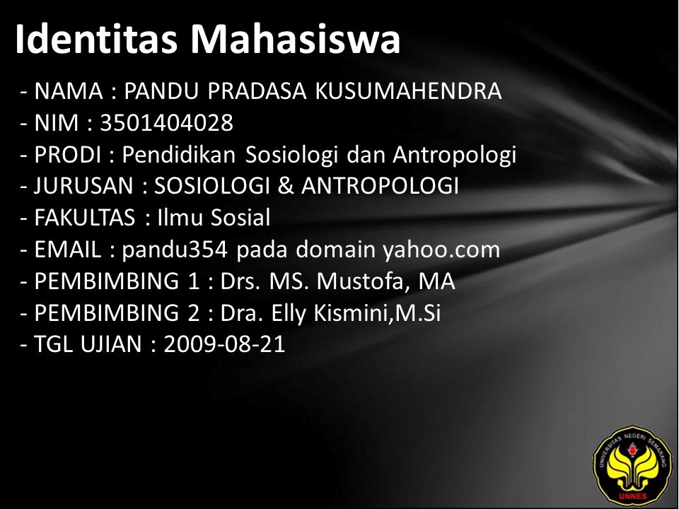 Identitas Mahasiswa - NAMA : PANDU PRADASA KUSUMAHENDRA - NIM : PRODI : Pendidikan Sosiologi dan Antropologi - JURUSAN : SOSIOLOGI & ANTROPOLOGI - FAKULTAS : Ilmu Sosial -   pandu354 pada domain yahoo.com - PEMBIMBING 1 : Drs.