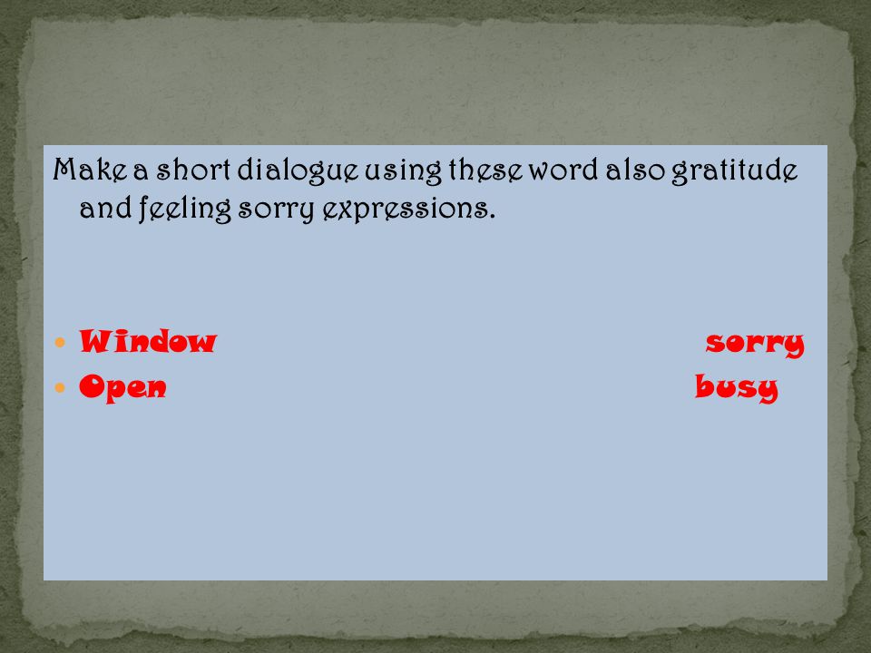 Make a short dialogue using these word also gratitude and feeling sorry expressions.