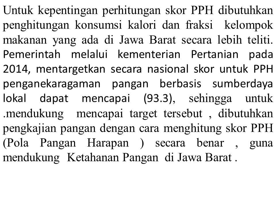 Untuk kepentingan perhitungan skor PPH dibutuhkan penghitungan konsumsi kalori dan fraksi kelompok makanan yang ada di Jawa Barat secara lebih teliti.