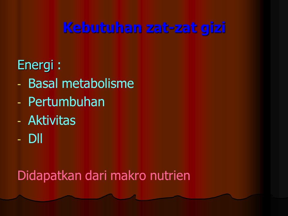 Kebutuhan zat-zat gizi Energi Energi : - - Basal metabolisme - - Pertumbuhan - - Aktivitas - - Dll Didapatkan dari makro nutrien