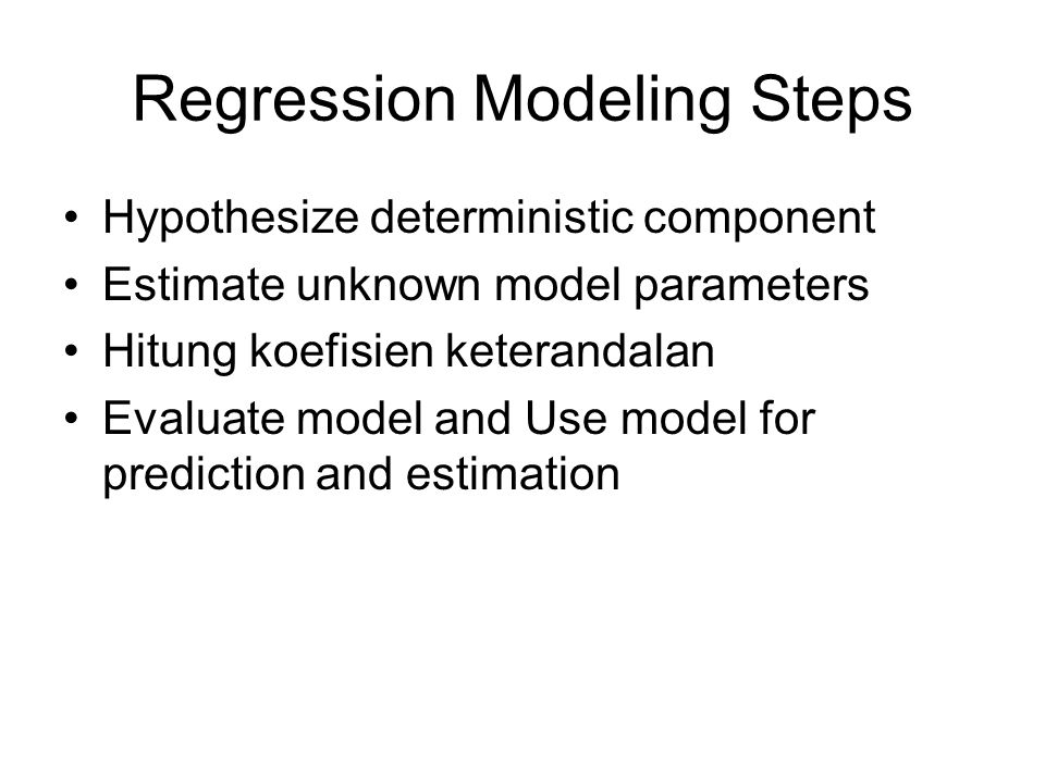 Regression Modeling Steps Hypothesize deterministic component Estimate unknown model parameters Hitung koefisien keterandalan Evaluate model and Use model for prediction and estimation