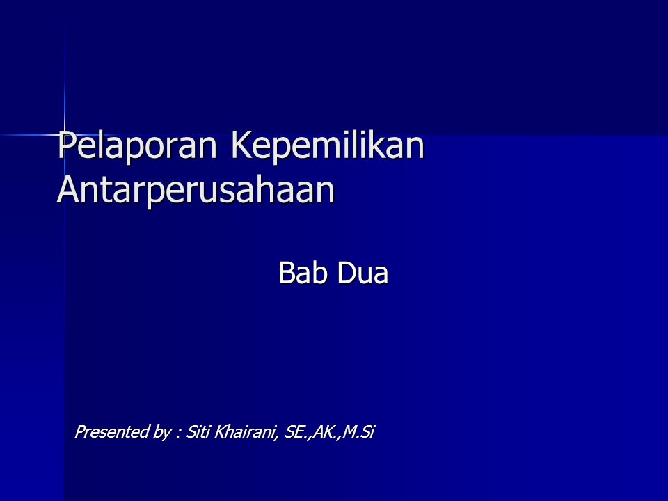 Pelaporan Kepemilikan Antarperusahaan Bab Dua Presented by : Siti Khairani, SE.,AK.,M.Si