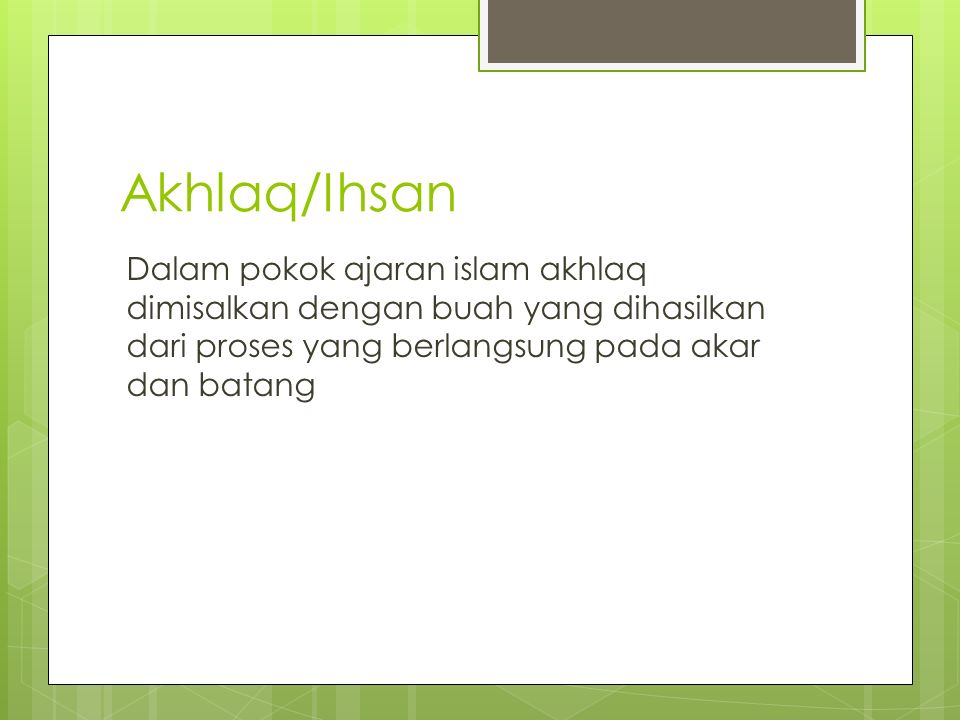 Akhlaq/Ihsan Dalam pokok ajaran islam akhlaq dimisalkan dengan buah yang dihasilkan dari proses yang berlangsung pada akar dan batang