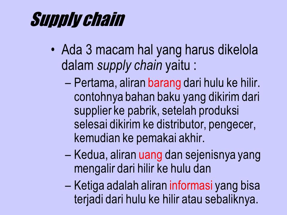Supply chain Ada 3 macam hal yang harus dikelola dalam supply chain yaitu : –Pertama, aliran barang dari hulu ke hilir.