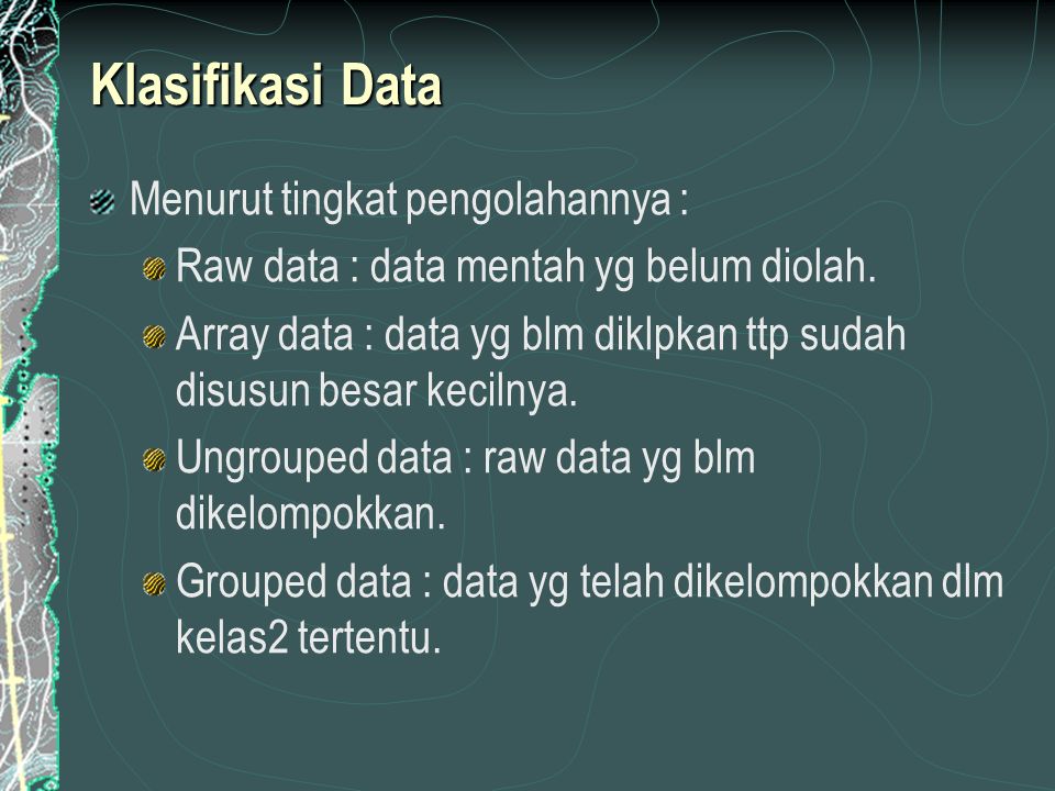 Klasifikasi Data Menurut tingkat pengolahannya : Raw data : data mentah yg belum diolah.