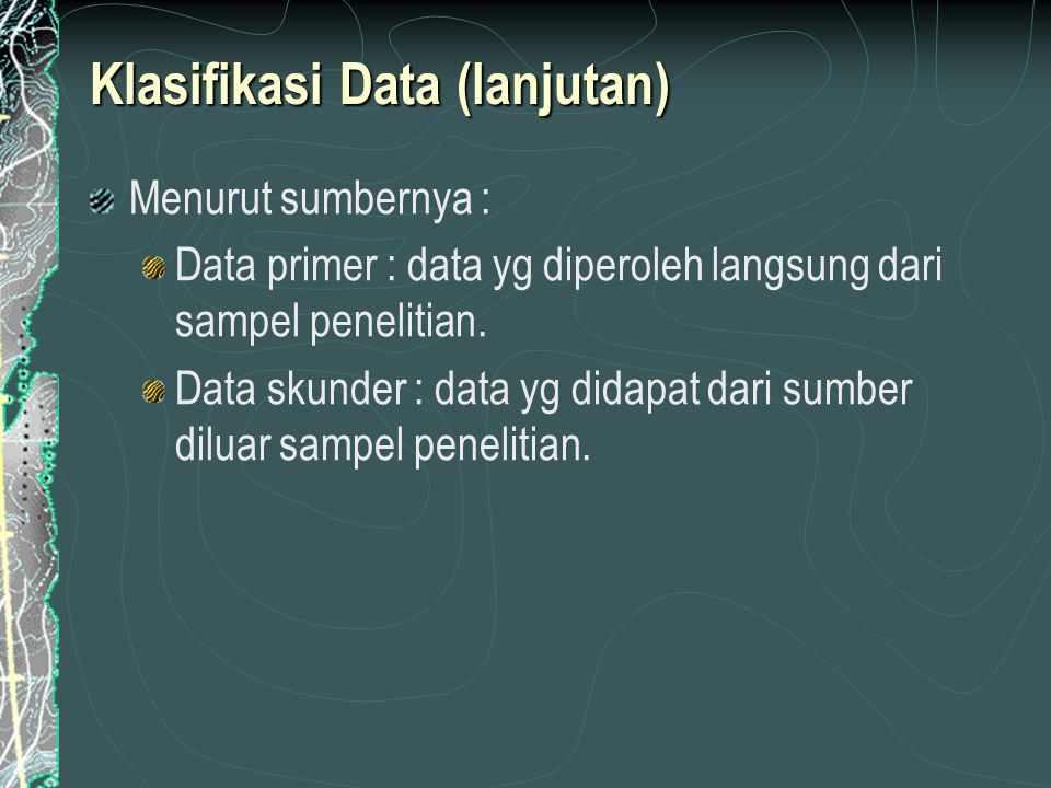 Klasifikasi Data (lanjutan) Menurut sumbernya : Data primer : data yg diperoleh langsung dari sampel penelitian.
