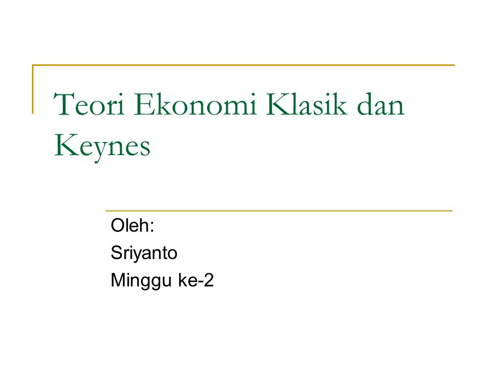 Teori Ekonomi Klasik dan Keynes Oleh: Sriyanto Minggu ke-2
