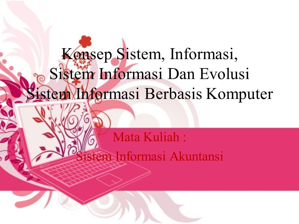 Konsep Sistem, Informasi, Sistem Informasi Dan Evolusi Sistem Informasi Berbasis Komputer Mata Kuliah : Sistem Informasi Akuntansi