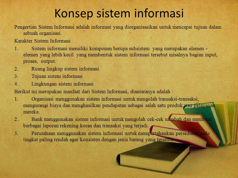 Konsep sistem informasi Pengertian Sistem Informasi adalah informasi yang diorganisasikan untuk mencapai tujuan dalam sebuah organisasi.