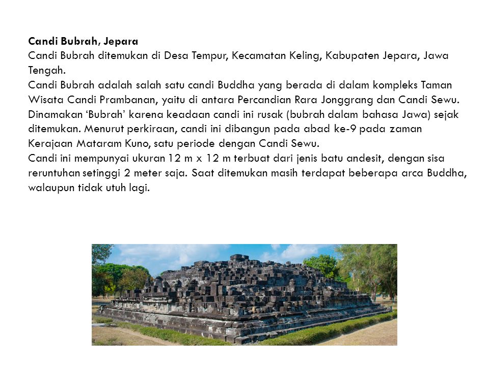 Candi Bubrah, Jepara Candi Bubrah ditemukan di Desa Tempur, Kecamatan Keling, Kabupaten Jepara, Jawa Tengah.